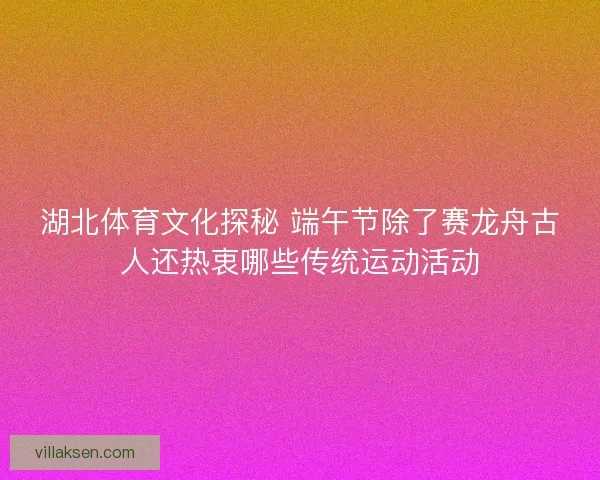 湖北体育文化探秘 端午节除了赛龙舟古人还热衷哪些传统运动活动