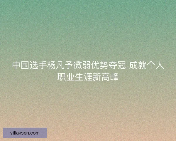 中国选手杨凡予微弱优势夺冠 成就个人职业生涯新高峰