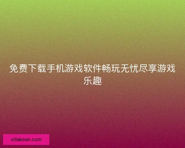 免费下载手机游戏软件畅玩无忧尽享游戏乐趣